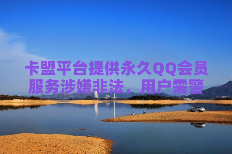 卡盟平台提供永久QQ会员服务涉嫌非法，用户需警惕风险。