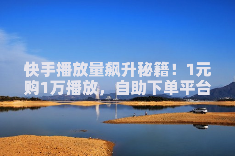 快手播放量飙升秘籍！1元购1万播放，自助下单平台揭秘，突出了低价自助平台提供的超低价格服务，特别是针对快手平台的1块钱1万播放量购买选项。同时，它也暗示了一种探索无界的感觉，吸引用户对点赞下单平台的自助服务产生兴趣。