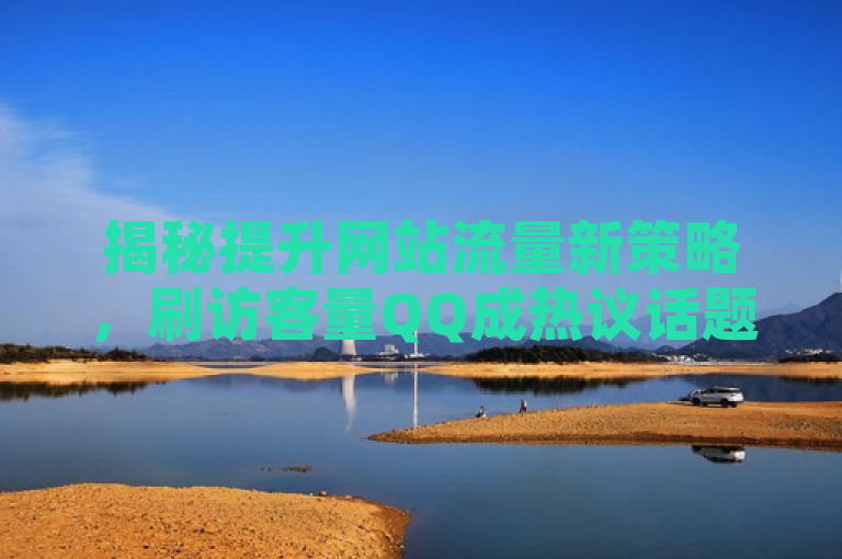 揭秘提升网站流量新策略，刷访客量QQ成热议话题