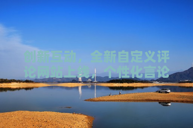 创新互动，全新自定义评论网站上线，个性化言论空间引关注