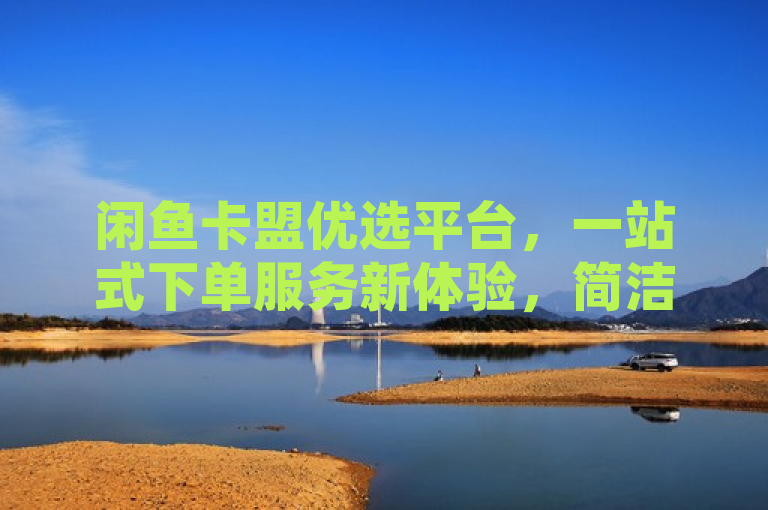 闲鱼卡盟优选平台，一站式下单服务新体验，简洁地概括了闲鱼卡盟下单平台的主要特点和优势，既包含了关键词闲鱼卡盟，也突出了其作为优选平台提供的一站式下单服务。这样的标题符合新闻标题的写作规范，易于理解，且具有一定的吸引力。
