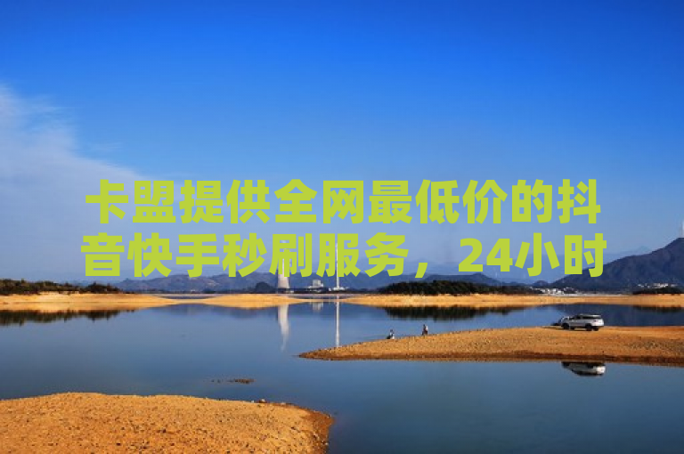 卡盟提供全网最低价的抖音快手秒刷服务，24小时自动下单。