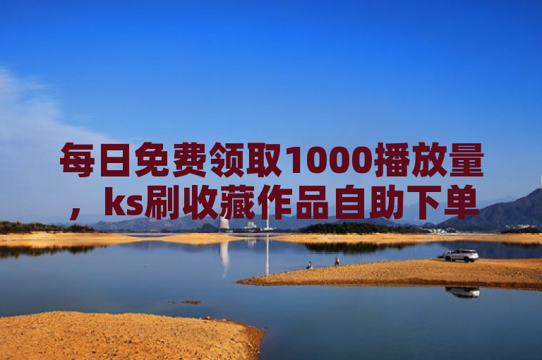 每日免费领取1000播放量，ks刷收藏作品自助下单，抖音卡盟24小时自动发卡。