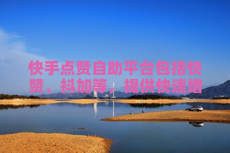 快手点赞自助平台包括快赞、抖加等，提供快速增加点赞数的服务。