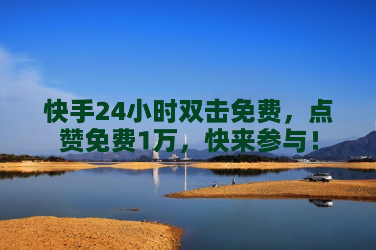 快手24小时双击免费，点赞免费1万，快来参与！