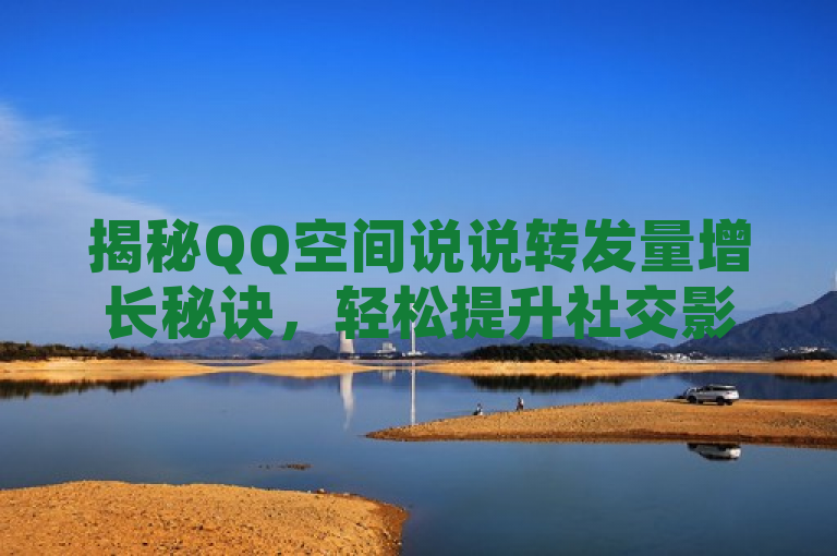 揭秘QQ空间说说转发量增长秘诀，轻松提升社交影响力。