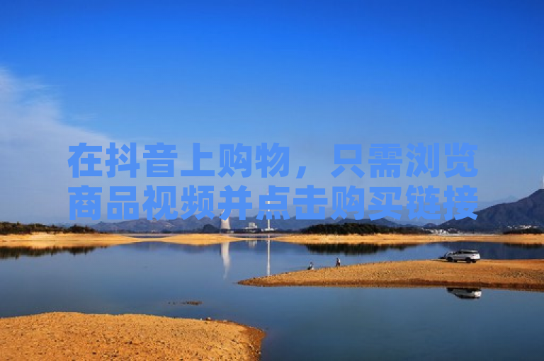 在抖音上购物，只需浏览商品视频并点击购买链接即可。