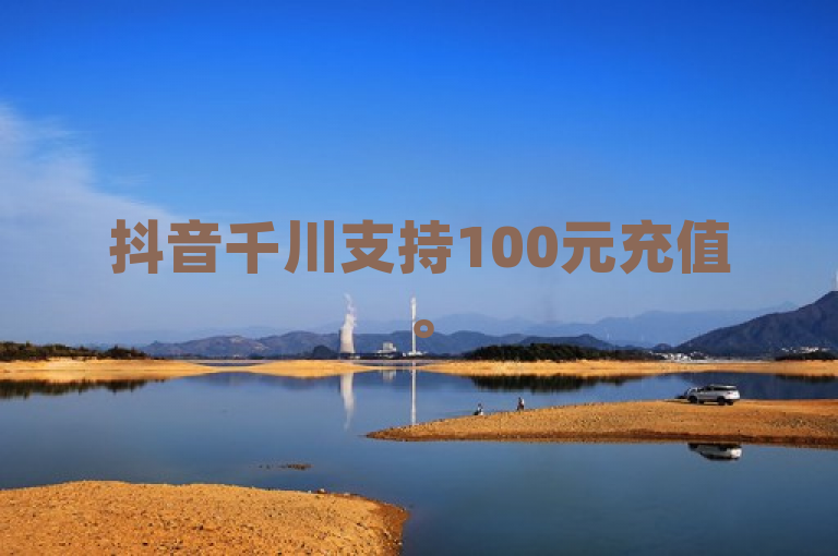 抖音千川支持100元充值。