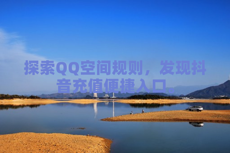 探索QQ空间规则，发现抖音充值便捷入口。