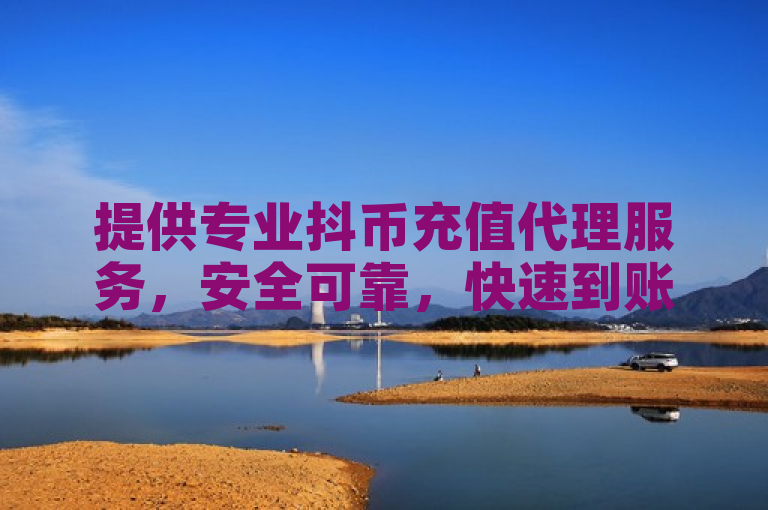 提供专业抖币充值代理服务，安全可靠，快速到账。