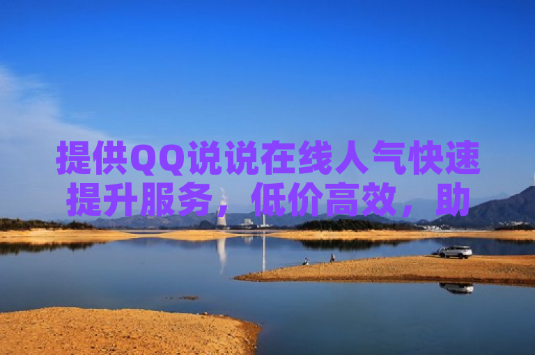 提供QQ说说在线人气快速提升服务，低价高效，助您轻松增粉。
