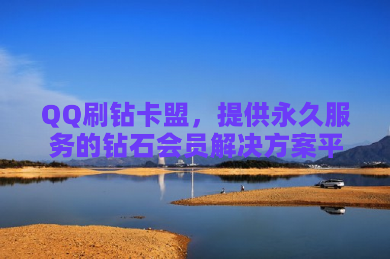 QQ刷钻卡盟，提供永久服务的钻石会员解决方案平台。