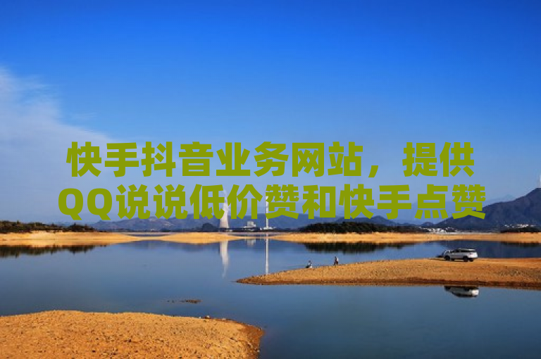快手抖音业务网站，提供QQ说说低价赞和快手点赞服务，1元100个赞秒到。