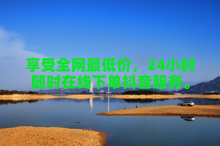 享受全网最低价，24小时随时在线下单抖音服务。