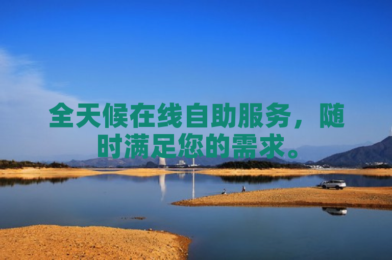 全天候在线自助服务，随时满足您的需求。