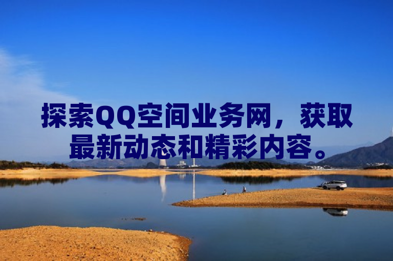 探索QQ空间业务网，获取最新动态和精彩内容。