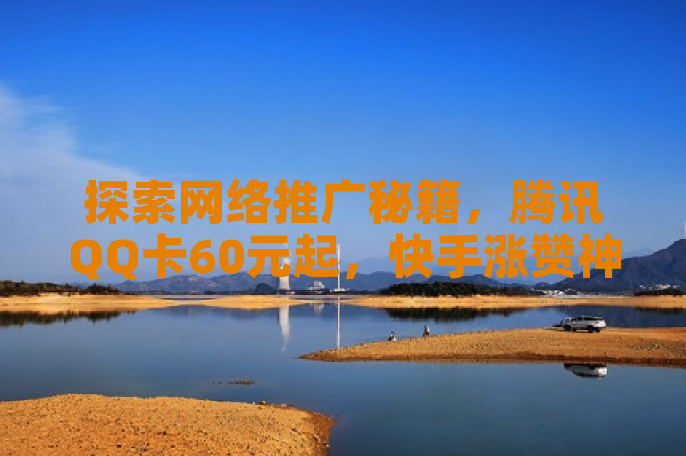 探索网络推广秘籍，腾讯QQ卡60元起，快手涨赞神器，拼多多助力营销新篇章。