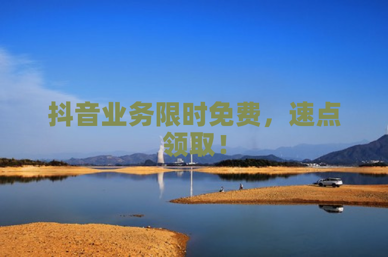 抖音业务限时免费，速点领取！