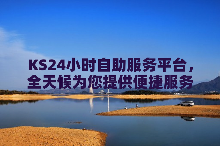 KS24小时自助服务平台，全天候为您提供便捷服务。