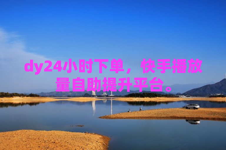 dy24小时下单，快手播放量自助提升平台。