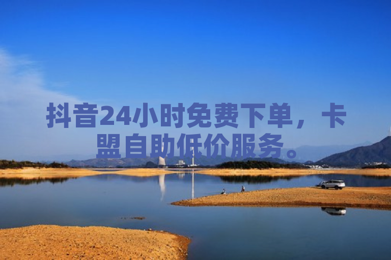 抖音24小时免费下单，卡盟自助低价服务。