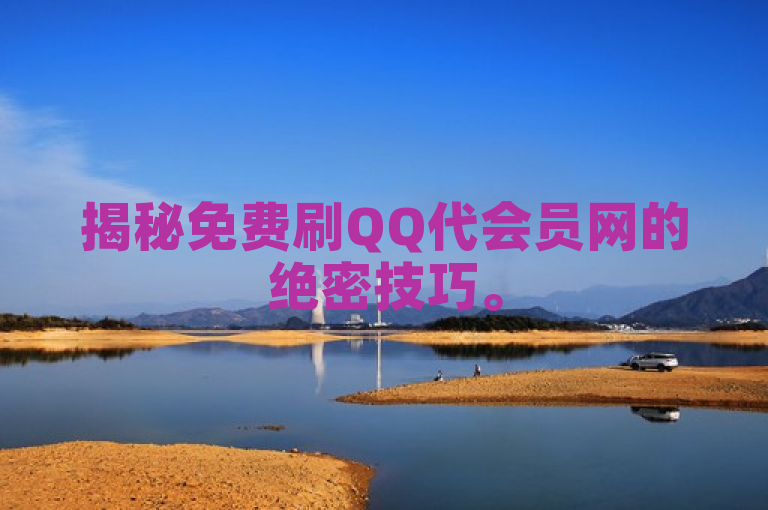 揭秘免费刷QQ代会员网的绝密技巧。