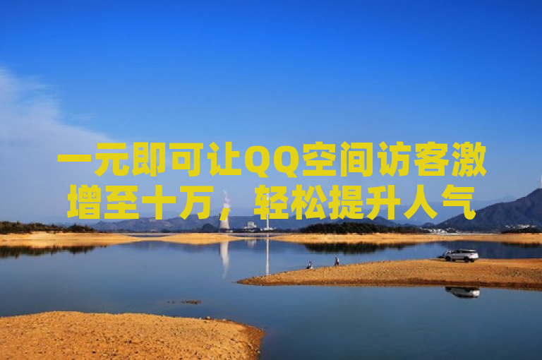 一元即可让QQ空间访客激增至十万，轻松提升人气。