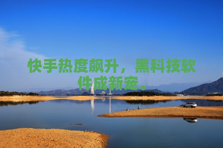 快手热度飙升，黑科技软件成新宠。