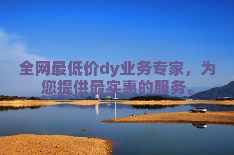 全网最低价dy业务专家，为您提供最实惠的服务。