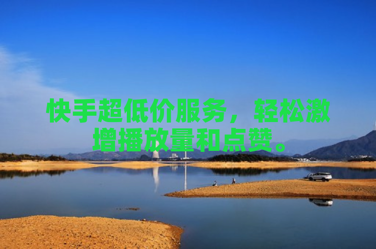 快手超低价服务，轻松激增播放量和点赞。