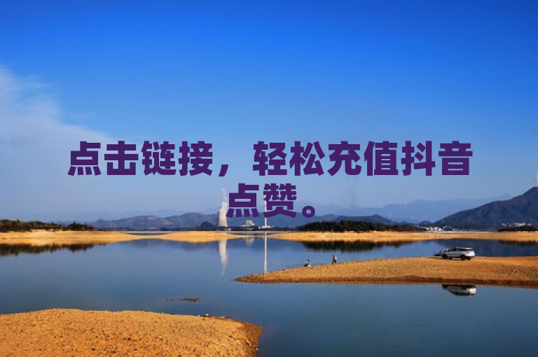 点击链接，轻松充值抖音点赞。