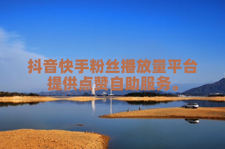 抖音快手粉丝播放量平台提供点赞自助服务。