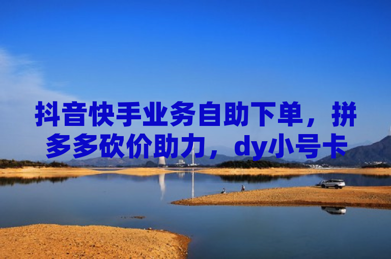 抖音快手业务自助下单，拼多多砍价助力，dy小号卡盟平台。