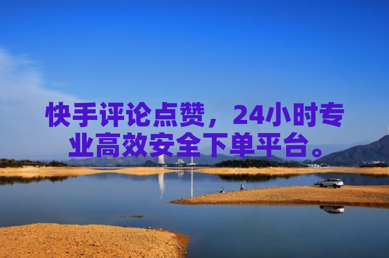快手评论点赞，24小时专业高效安全下单平台。