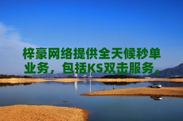 梓豪网络提供全天候秒单业务，包括KS双击服务。