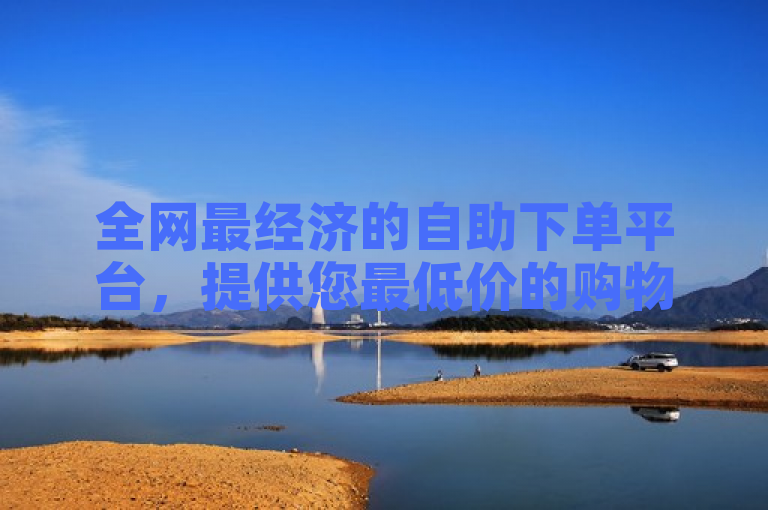 全网最经济的自助下单平台，提供您最低价的购物体验！