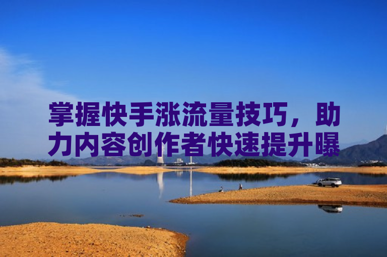 掌握快手涨流量技巧，助力内容创作者快速提升曝光与互动。