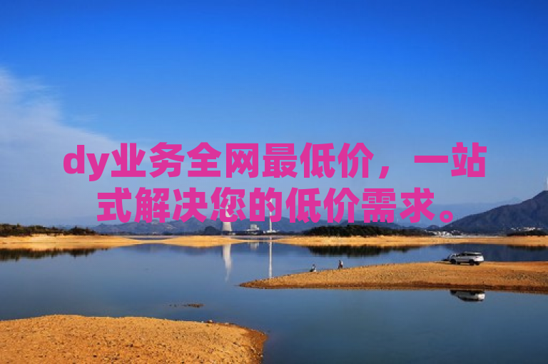 dy业务全网最低价，一站式解决您的低价需求。