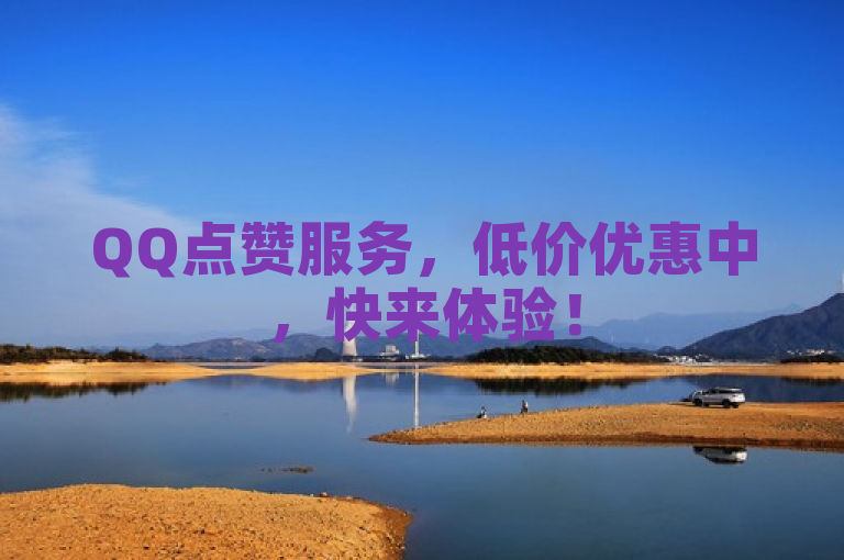 QQ点赞服务，低价优惠中，快来体验！