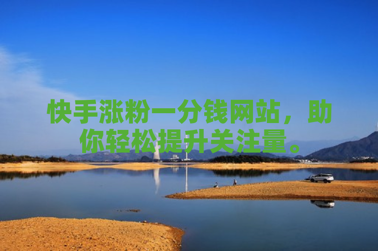 快手涨粉一分钱网站，助你轻松提升关注量。