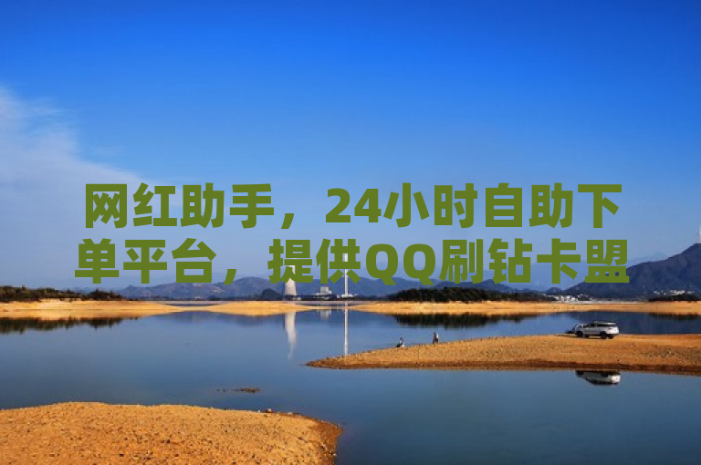 网红助手，24小时自助下单平台，提供QQ刷钻卡盟、快手快币充值服务。