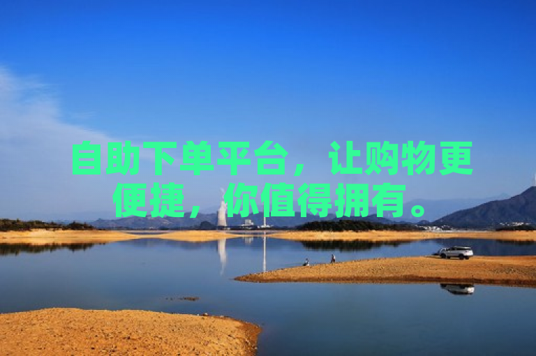 自助下单平台，让购物更便捷，你值得拥有。