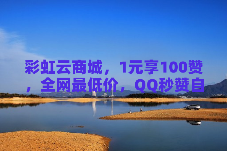彩虹云商城，1元享100赞，全网最低价，QQ秒赞自助，抖音业务下单首选。