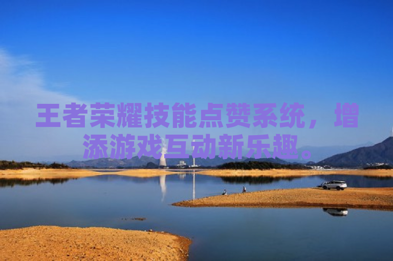 王者荣耀技能点赞系统，增添游戏互动新乐趣。