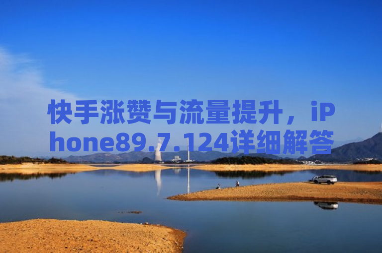 快手涨赞与流量提升，iPhone89.7.124详细解答。