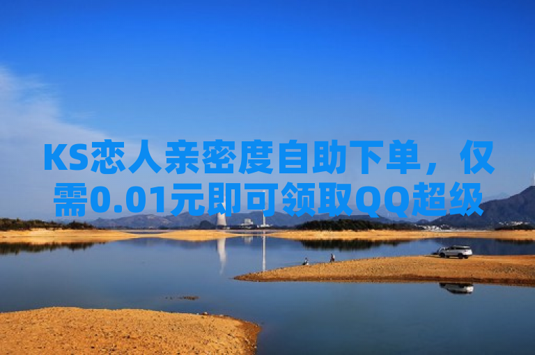 KS恋人亲密度自助下单，仅需0.01元即可领取QQ超级会员一年。