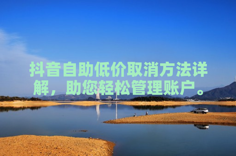 抖音自助低价取消方法详解，助您轻松管理账户。