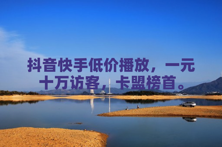 抖音快手低价播放，一元十万访客，卡盟榜首。