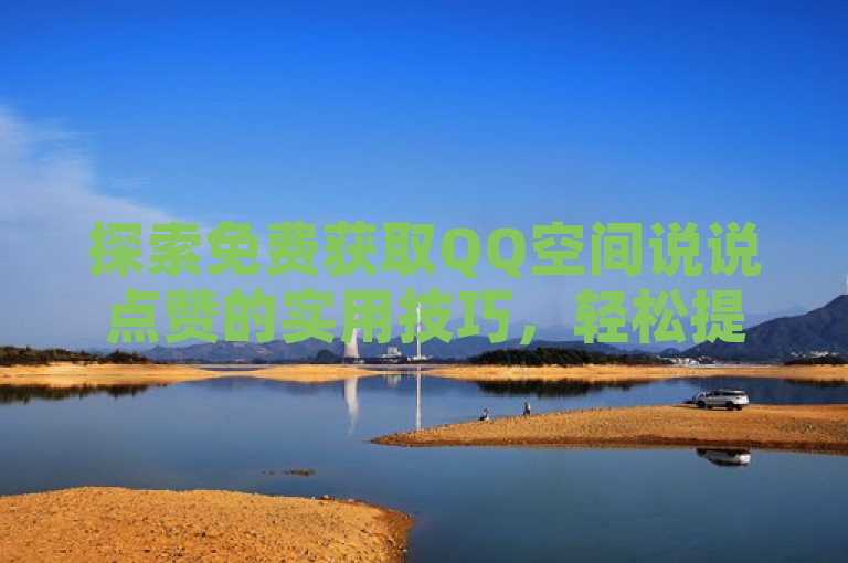 探索免费获取QQ空间说说点赞的实用技巧，轻松提升互动率。