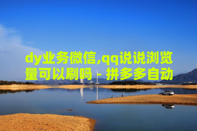 dy业务微信,qq说说浏览量可以刷吗 - 拼多多自动下单5毛脚本下载 - 抖音快速涨1000个